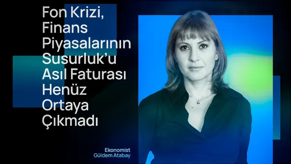 Güldem Atabay: ‘‘Fon krizi, finans piyasalarının Susurluk’u. Asıl faturası henüz ortaya çıkmadı’’