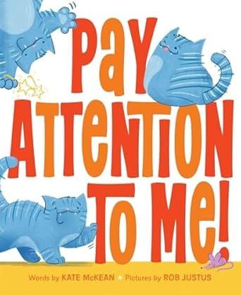 A book cover featuring read letters that say "Pay Attention to Me" with three pictures of a blue cat surrounding the words. At the bottom reads Words by Kate McKean Pictures by Rob Justus.
