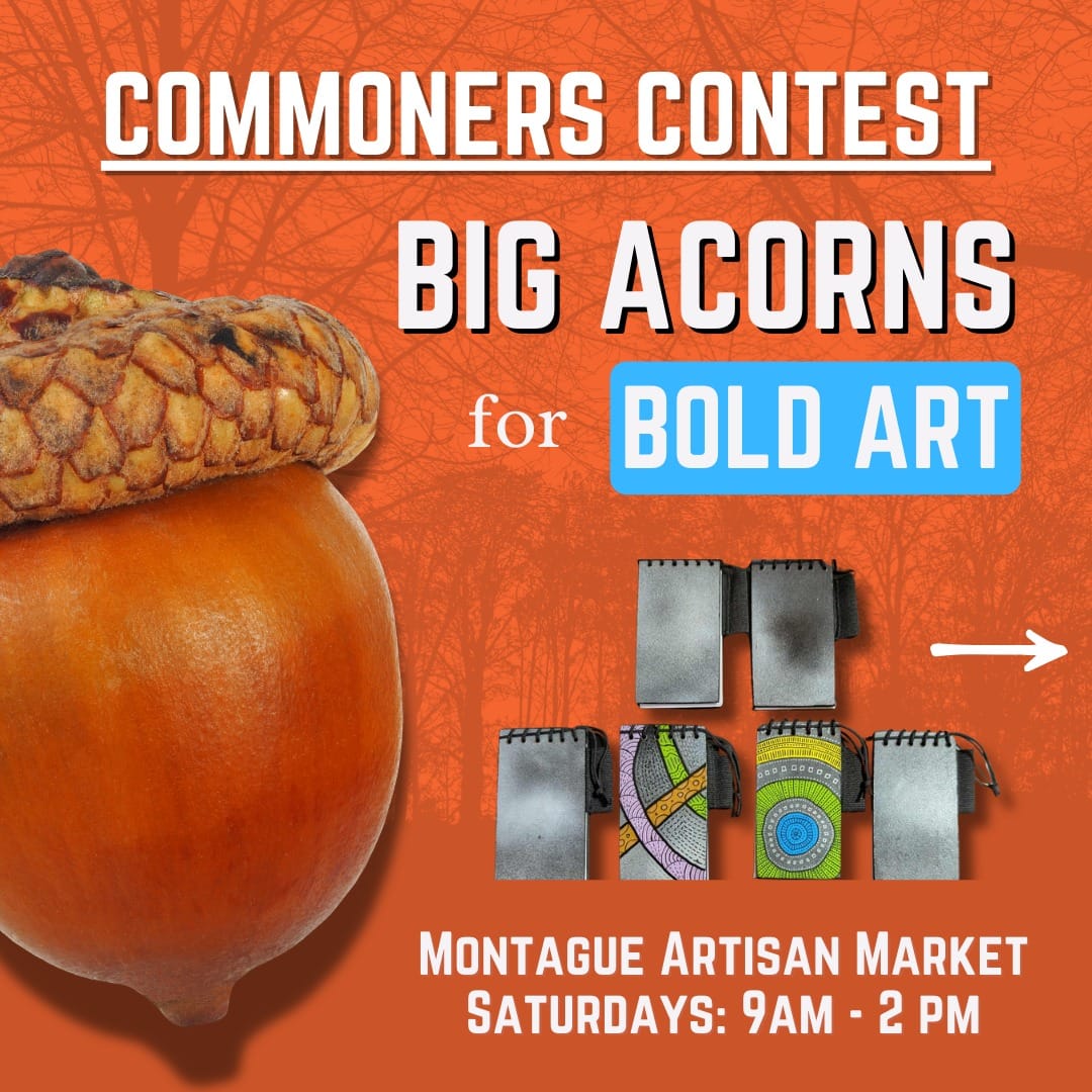There is an orange background and a large picture of an acorn. Text reads: Commoners Contest - Big Acorns for Bold Art - Montague Artisan Market - Saturdays: 9am-2pm