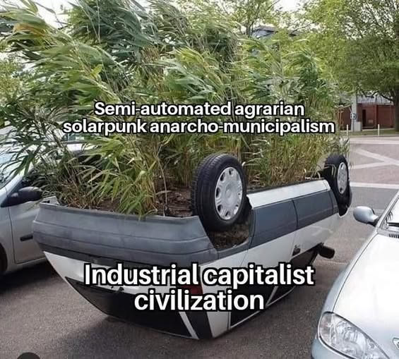 An upside-down car with a garden growing out of it. The car is labeled "Industrial capitalist civilization" and the garden is labeled "Semi-automated agrarian solarpunk anarcho-municipalism".