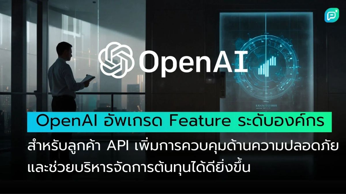 OpenAI  อัพเกรด Feature ระดับองค์กรสำหรับลูกค้า API เพิ่มการควบคุมด้านความปลอดภัยและช่วยบริหารจัดการต้นทุนได้ดียิ่งขึ้น