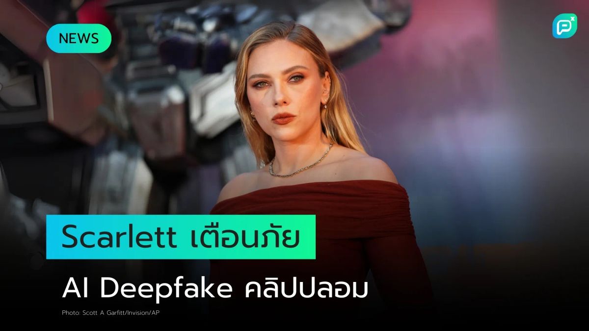 Scarlett Johansson ส่งสัญญาณเตือนภัย AI Deepfake หลังตกเป็นเหยื่อคลิปปลอม