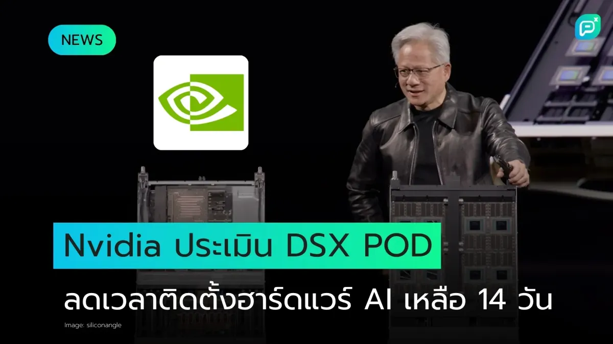Nvidia เปิดตัว DSX POD ชุดโครงสร้างพื้นฐาน AI สำเร็จรูป หวังลดเวลาสร้างจาก 6 เดือนเหลือ 14 วัน