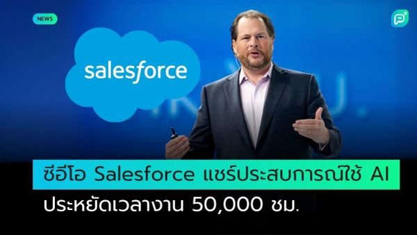 ซีอีโอของ Salesforce แชร์ประสบการณ์การใช้ AI ในการทำงาน ช่วยประหยัดเวลาได้ถึง 50,000 ชั่วโมง