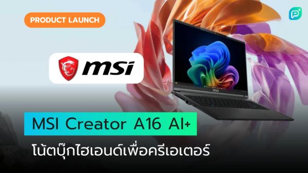 โน้ตบุ๊ก MSI Creator A16 AI+ ดีไซน์ทันสมัย เน้นประสิทธิภาพสูง สำหรับสายครีเอเตอร์