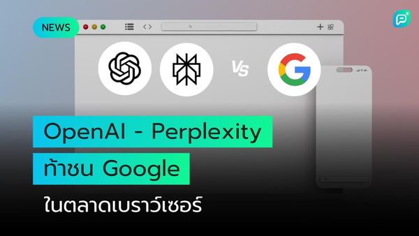 OpenAI และ Perplexity เตรียมท้าชน Google ในการแข่งขันชิงความเป็นใหญ่ด้านเบราว์เซอร์