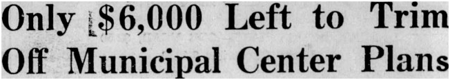 Newspaper headline: Only $6000 Left to Trim Off Municipal Center Plans