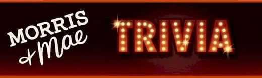 Morris & Mae TRIVIA