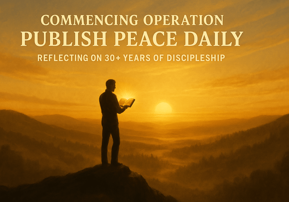 Post 63: Commencing Operation Publish Peace Daily: Reflecting on 30+ Years of Discipleship