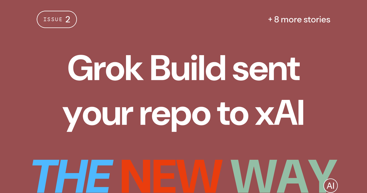 The New Way, Issue #2: Grok Build sent your repo to xAI, plus 8 more stories