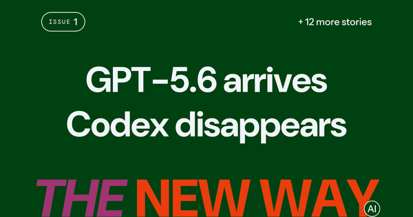 The New Way, Issue #1: GPT-5.6 arrives, Codex disappears, plus 10 more stories