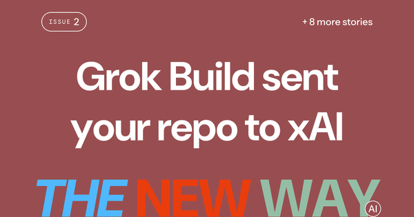 The New Way, Issue #2: Grok Build sent your repo to xAI, plus 8 more stories