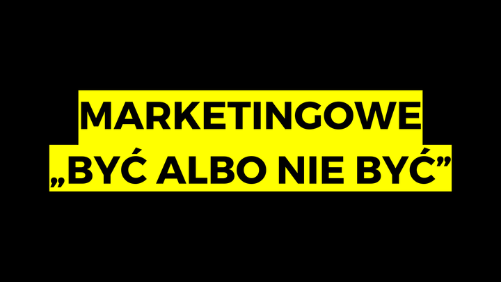 Marketingowe "być albo nie być"