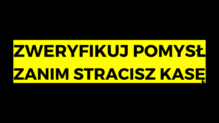 Zweryfikuj pomysł zanim stracisz kasę