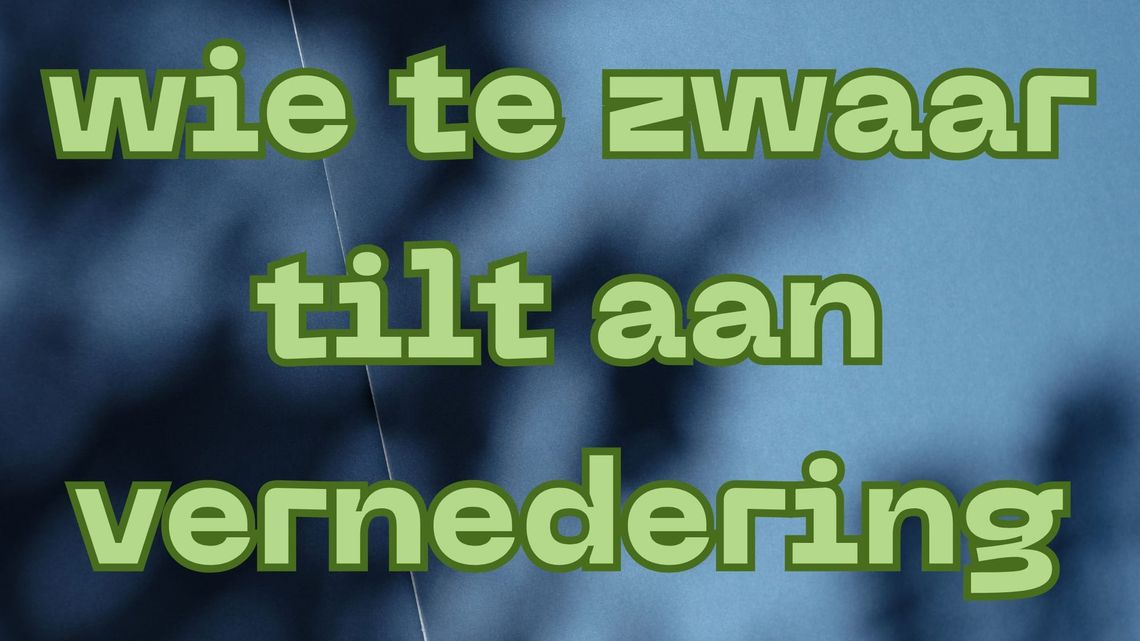 Wie te zwaar tilt aan vernedering...