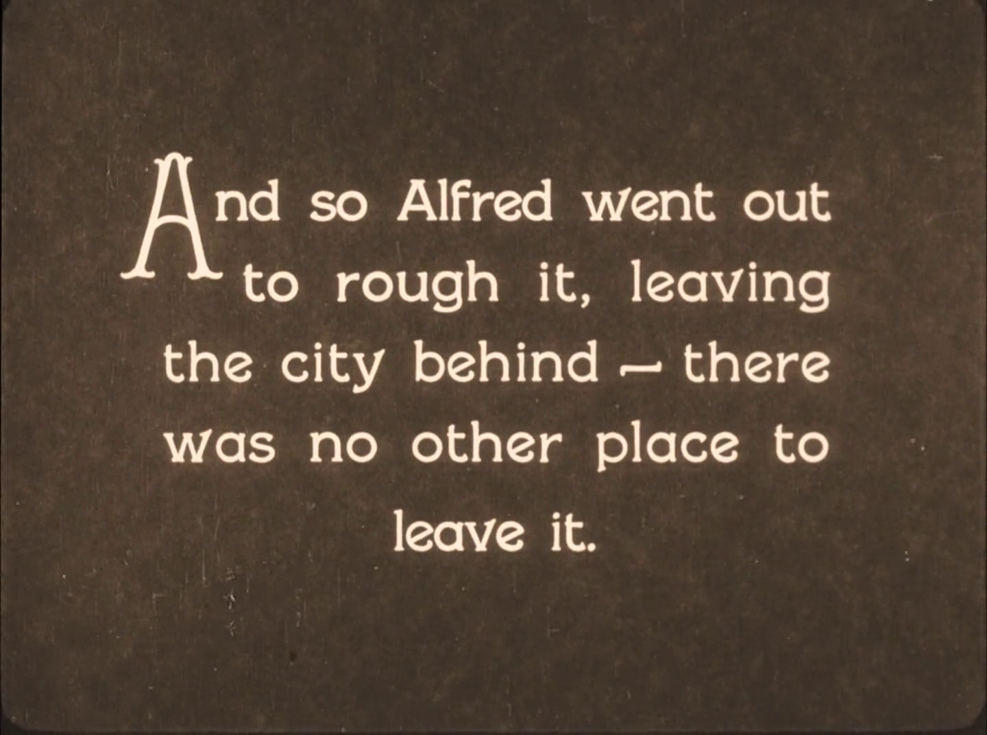 And so Alfred went out to rough it, leaving the city behind -- there was no other place to leave it.