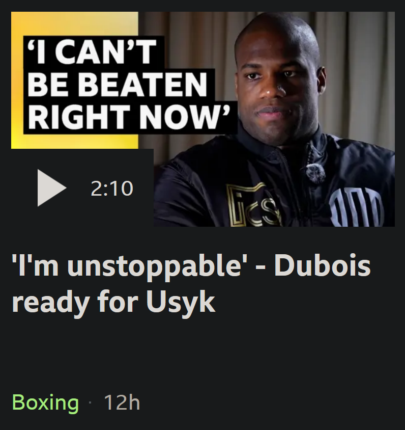 A BBC Sport video, the thumbnail says "I CAN'T BE BEATEN RIGHT NOW" next to a picture of Daniel Dubois, the video name is "'I'm unstoppable' - Dubois ready for Usyk", it was posted "12h" ago (3 days before the fight)