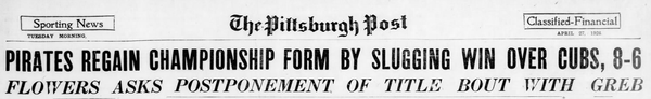 The masthead of The Pittsburgh Post from Tuesday, April 27, 1926. Headlines announce a Pirates win over the Cubs and a requested postponement for a Flowers vs. Greb title bout.