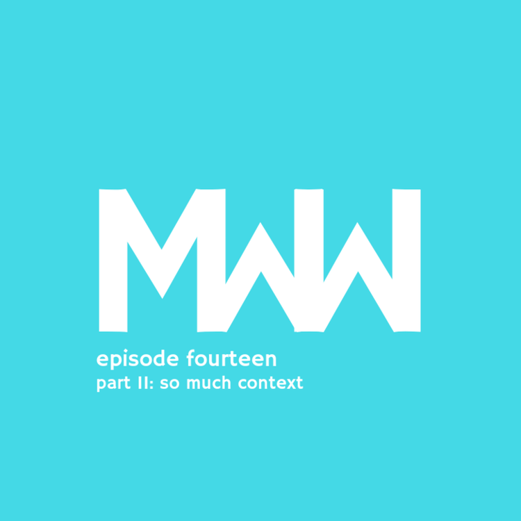 MWW 14: Part II: So Much Context