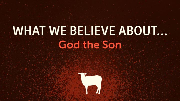 What We Believe About... God the Son (part 1)