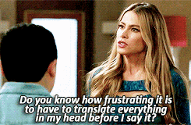 A gif of Sofia Vergara's character Gloria in Modern Family. She is frustratedly speaking with someone we see in the corner of the image. The subtitles read "Do you know how frustrating it is to have to translate everything in my head before I say it?"