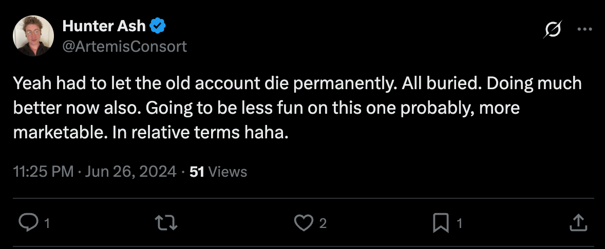 Tweet from Hunter Ash on Jun 26, 2024: Yeah had to let the old account die permanently. All buried. Doing much better now also. Going to be less fun on this one probably, more marketable. In relative terms, haha."