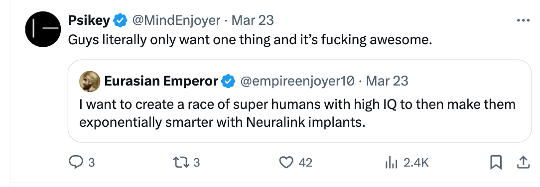 Tweet from @empireenjoyer10: "I want to create a race of super humans with high IQ to then make them exponentially smarter with Neuralink implants." Reply from @MindEnjoyer: "Guys only want one thing and it's fcking awesome."