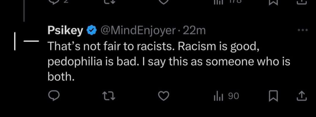 Screenshot posted by Roko Mijic of Psikey tweeting "That's not fair to racists. Racism is good, pedophilia is bad. I say this as someone who is both."