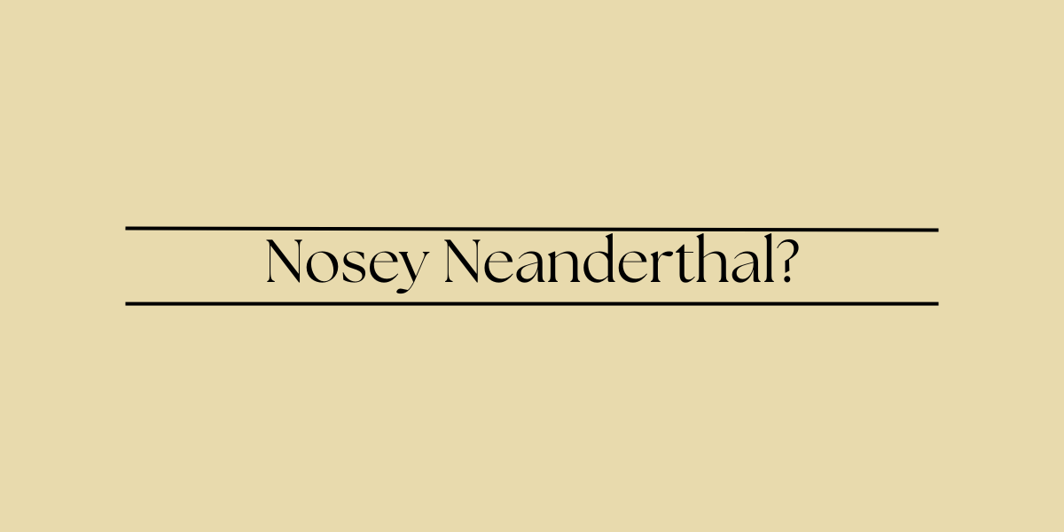 Nosey Neanderthal?