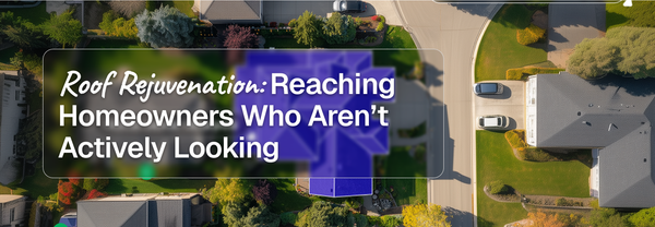 Roof Rejuvenation: Reaching Homeowners Who Aren’t Actively Looking