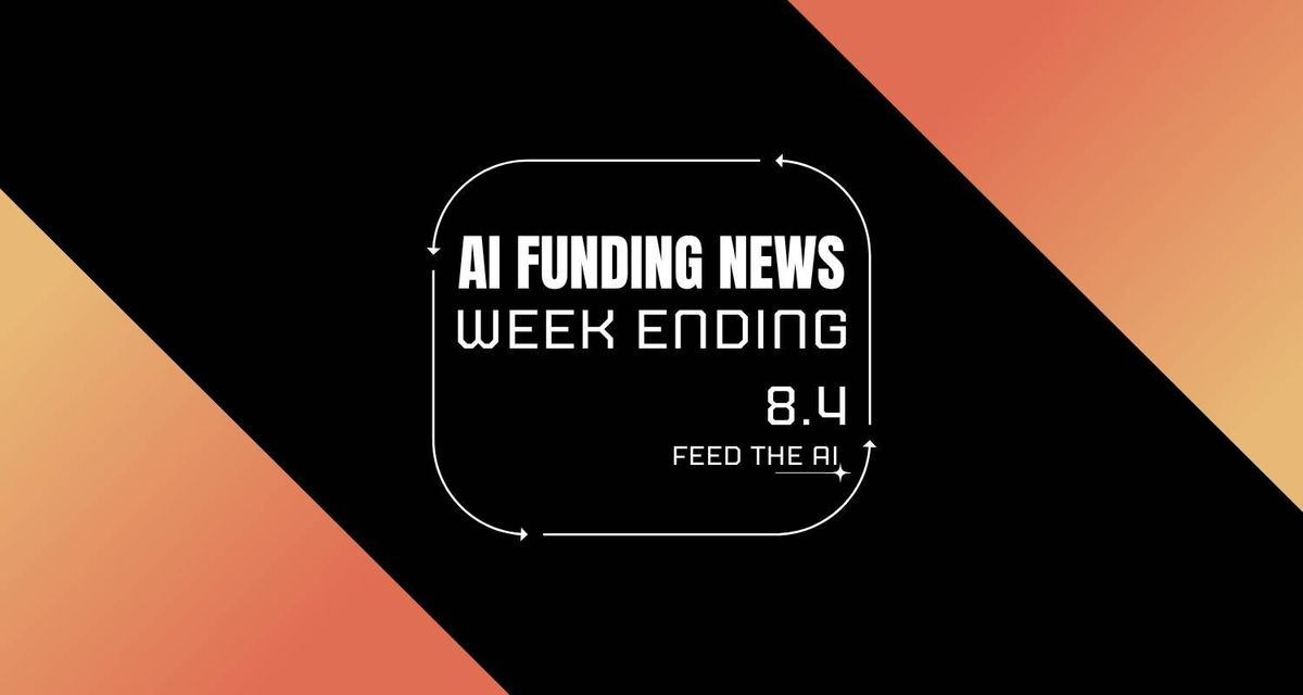Ai Funding News Week Ending - 8/4