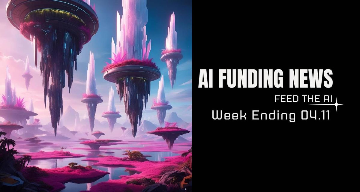AI Funding News Week Ending 04.11