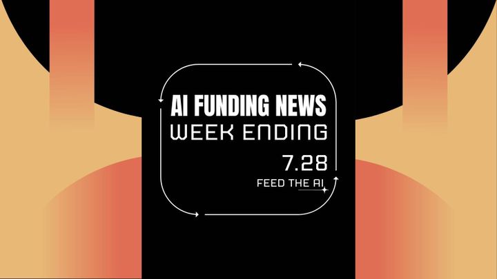 Ai Funding News Week ending - 7/28