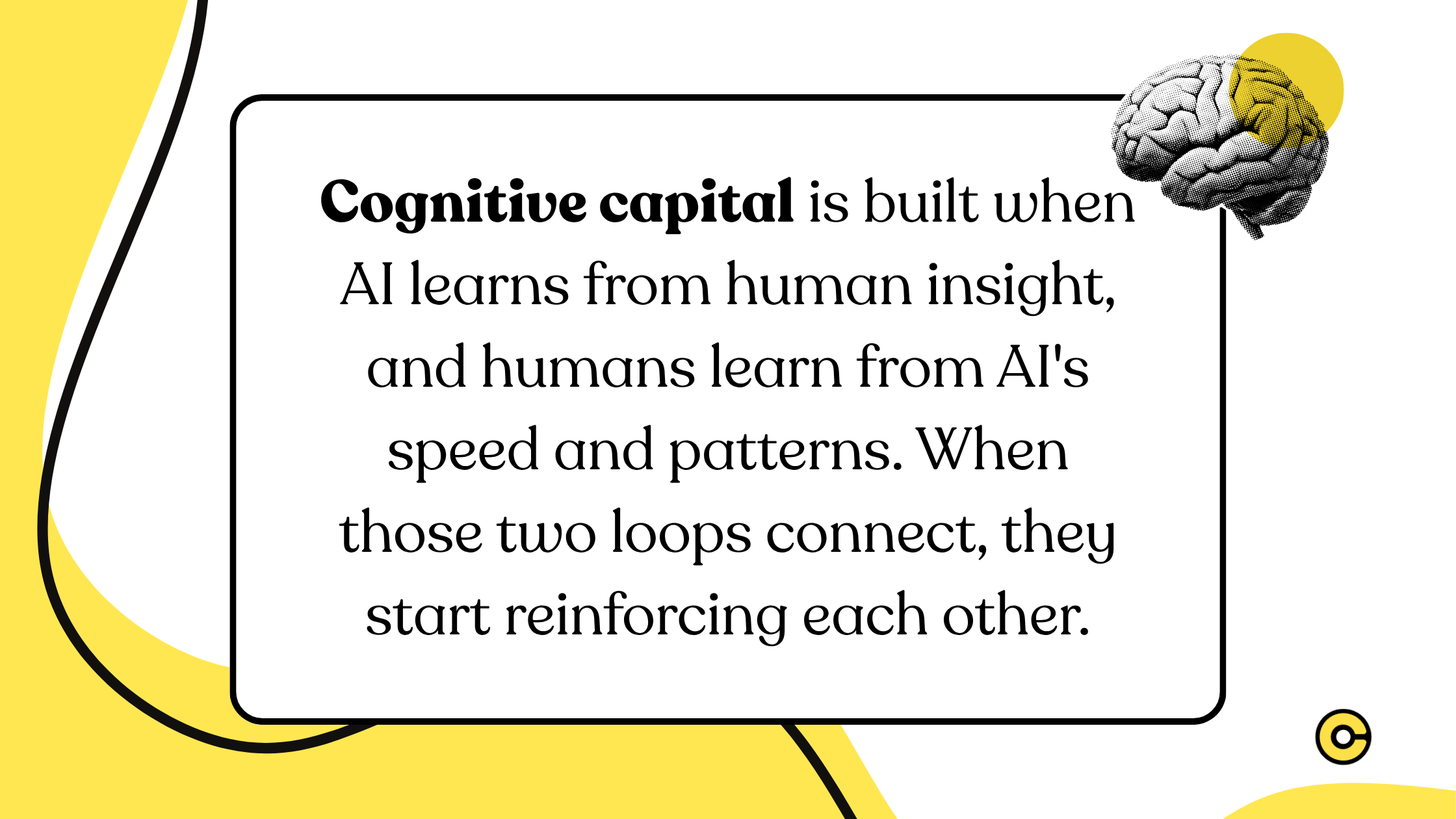 Cognitive capital is built when AI learns from human insight, and humans learn from AI speed and patterns. When those two loops connect, they start reinforcing each other.