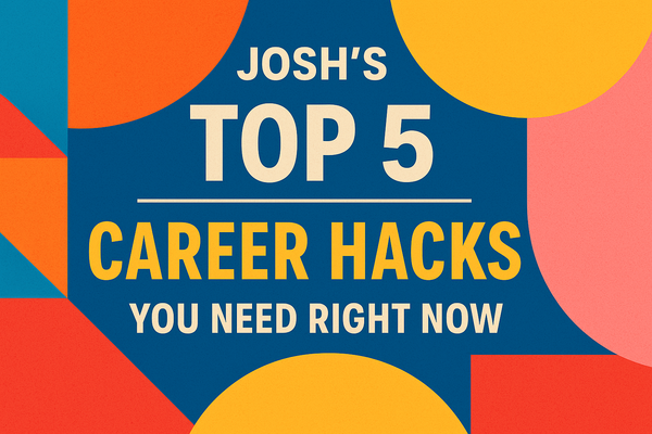 Josh’s Top 5 Career Hacks You Need Right Now