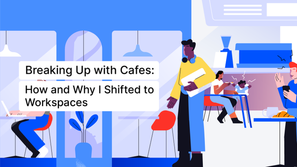 Breaking Up with Cafes: How and Why I Shifted to Workspaces