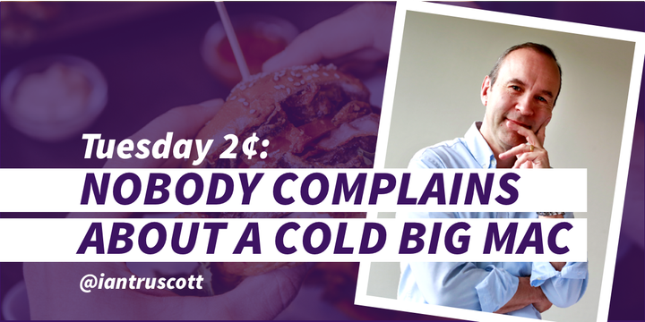 Tuesday 2¢: Nobody complains about a cold Big Mac