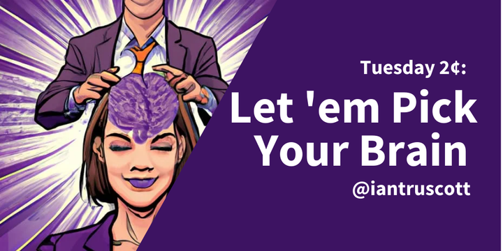 Tuesday 2¢: Let ‘em Pick Your Brain