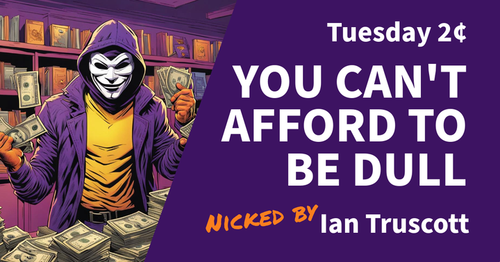 Tuesday 2¢ - You Can't Afford to Be Dull