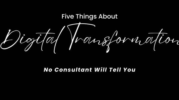Five Things I Learned About Digital Transformation That No Consultant Will Tell You