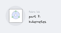 Fabric lab series, part 7: kubernetes