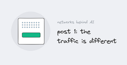 Networks Behind AI, post 1: the traffic is different