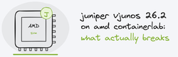 juniper vjunos 26.2 on amd containerlab: what actually breaks
