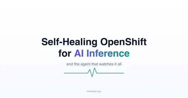 Building a Self-Healing OpenShift Platform for AI Inference - and an Agent to Watch It