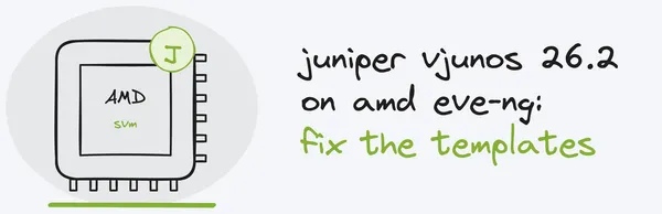 juniper vjunos 26.2 on amd eve-ng: fix the templates