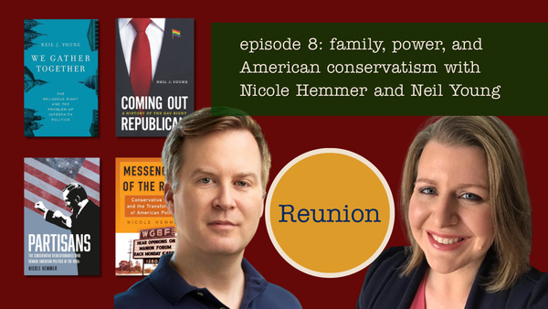 Reunion 008: Family, Power, and American Conservatism with Nicole Hemmer and Neil J. Young