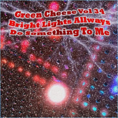 Green Cheese - Vol. 34 (Bright Lights Always Do Something To Me)