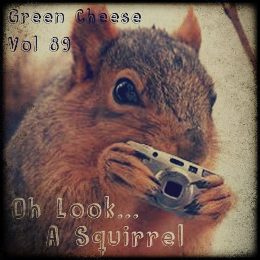 Green Cheese - Vol. 89 Oh Look A Squirrel