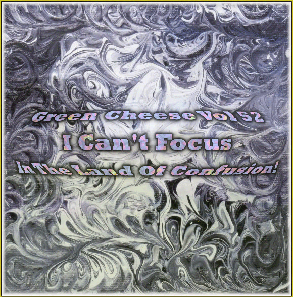 Green Cheese - Vol. 52 (I Can’t Focus In The Land Of Confusion!)