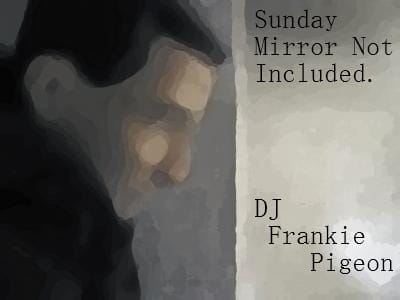 DJ Frankie Pigeon - Sunday Mirror Not Included